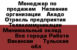 Менеджер по продажам › Название организации ­ Акадо › Отрасль предприятия ­ Телекоммуникации › Минимальный оклад ­ 40 000 - Все города Работа » Вакансии   . Тульская обл.